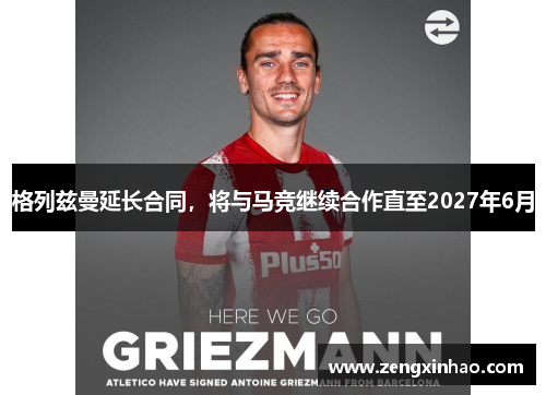 格列兹曼延长合同，将与马竞继续合作直至2027年6月