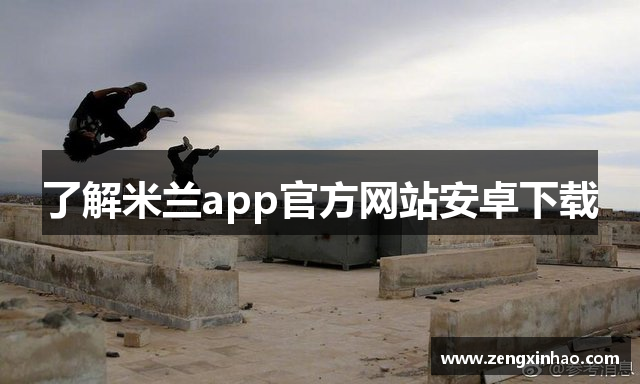 了解米兰app官方网站安卓下载